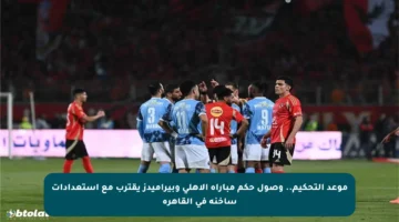 موعد التحكيم.. وصول حكم مباراة الأهلي وبيراميدز يقترب مع استعدادات ساخنة في القاهرة